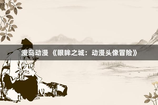 漫岛动漫 《眼眸之城：动漫头像冒险》