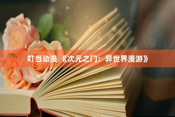 叮当动漫 《次元之门：异世界漫游》