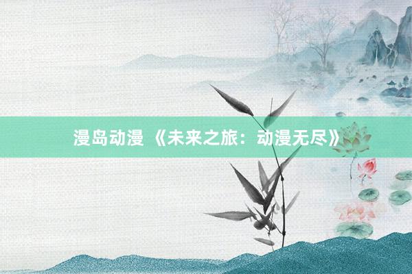 漫岛动漫 《未来之旅：动漫无尽》