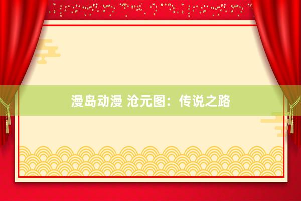 漫岛动漫 沧元图：传说之路