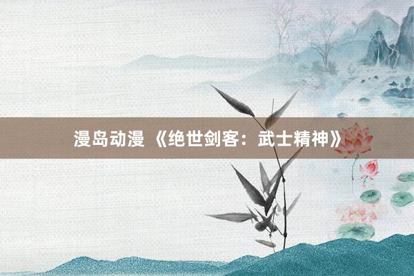 漫岛动漫 《绝世剑客：武士精神》