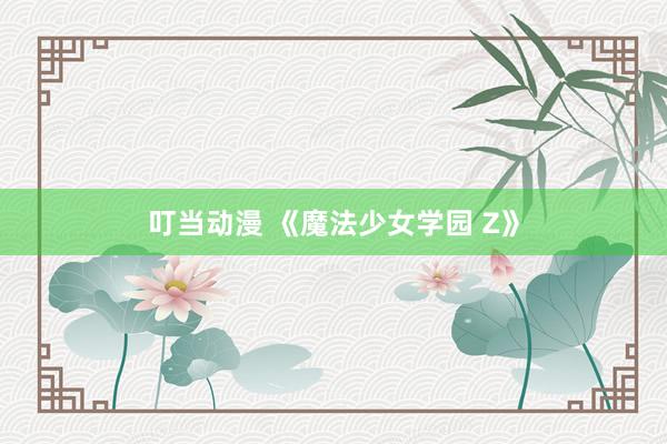 叮当动漫 《魔法少女学园 Z》