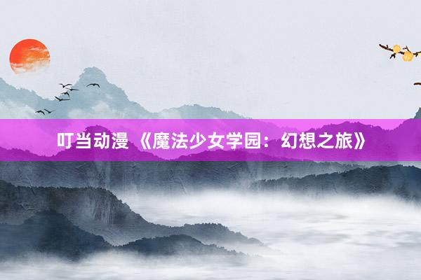 叮当动漫 《魔法少女学园：幻想之旅》