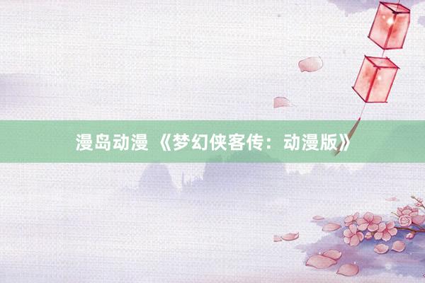 漫岛动漫 《梦幻侠客传：动漫版》