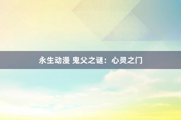 永生动漫 鬼父之谜：心灵之门