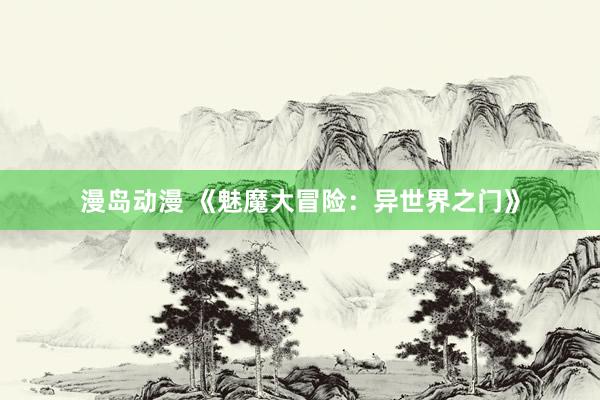 漫岛动漫 《魅魔大冒险：异世界之门》
