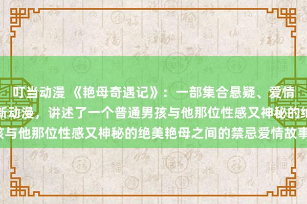 叮当动漫 《艳母奇遇记》：一部集合悬疑、爱情、冒险和奇幻元素的全新动漫，讲述了一个普通男孩与他那位性感又神秘的绝美艳母之间的禁忌爱情故事。