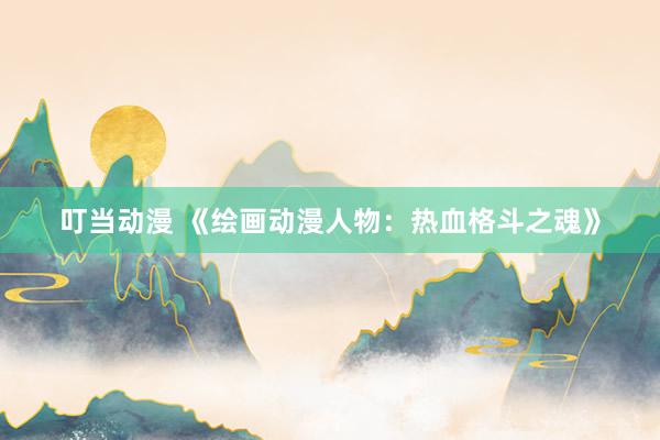 叮当动漫 《绘画动漫人物：热血格斗之魂》