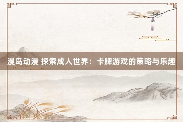 漫岛动漫 探索成人世界：卡牌游戏的策略与乐趣