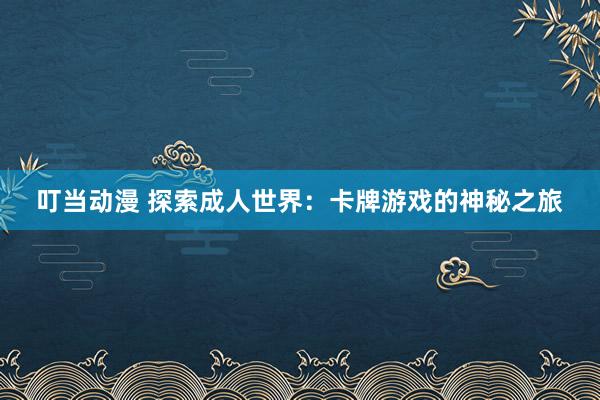 叮当动漫 探索成人世界：卡牌游戏的神秘之旅