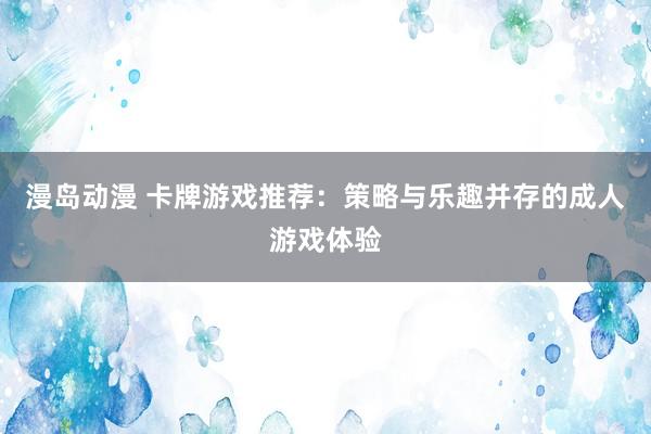 漫岛动漫 卡牌游戏推荐：策略与乐趣并存的成人游戏体验